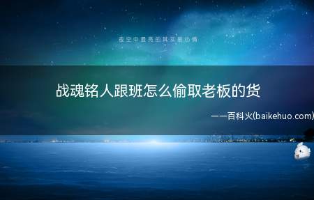战魂铭人跟班怎么偷取老板的货(战魂铭人游戏中跟班偷取老板的货的方法)