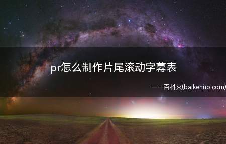 pr怎么制作片尾滚动字幕表(利用pr自带的滚动字幕功能制作向上)