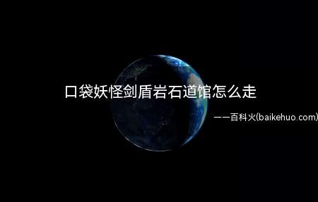 口袋妖怪剑盾岩石道馆怎么走(盾铠之孤岛图鉴大全呆王进化条件)