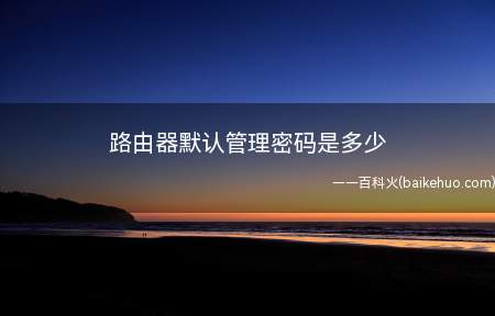 路由器默认管理密码是多少(一个各种路由器默认的管理密码都是啥)
