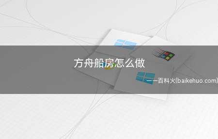 方舟船房怎么做(方舟船房怎么做 玩家首先需要先做条船)