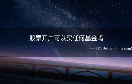 股票开户可以买任何基金吗(券商平台不会代销所有的基金)