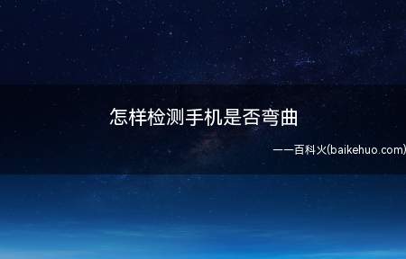 怎样检测手机是否弯曲(手机弯曲的使用方法有哪些)
