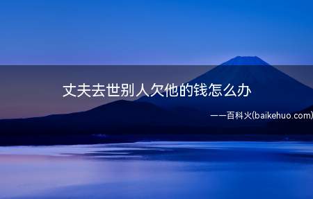 丈夫去世别人欠他的钱怎么办(丈夫债权应是属于夫妻共同债权吗)