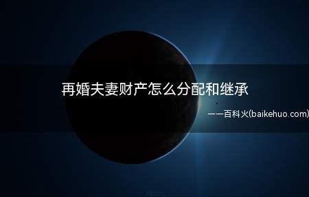再婚夫妻财产怎么分配和继承(夫妻的共同财产原则上由双方平分,从其约定)
