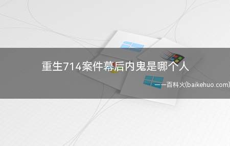 重生714案件幕后内鬼是哪个人