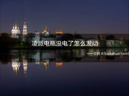 凌派电瓶没电了怎么发动(凌派电瓶没电了可以用3种方法)