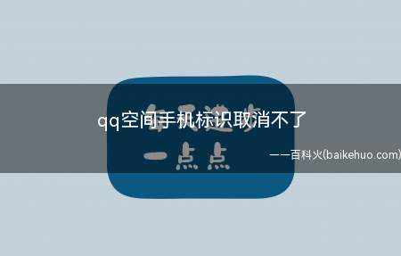 qq空间手机标识取消不了（QQ空间手机标识取消不了怎么办）