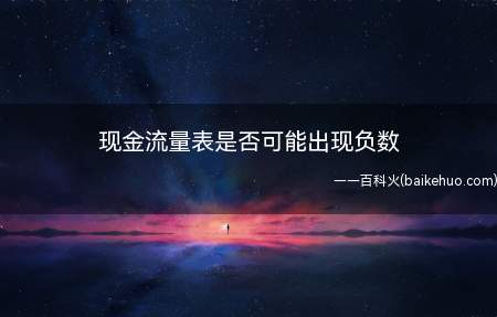 现金流量表是否可能出现负数(现金流量表有些项目是可能出现负数)