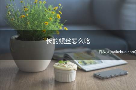长的螺丝怎么吃