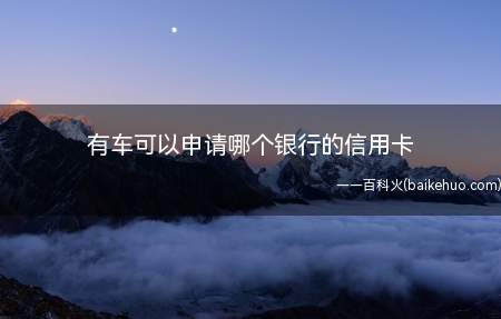 有车可以申请哪个银行的信用卡(有车说明用户的经济状况良好)