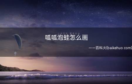 呱呱泡蛙怎么画(呱呱泡蛙的外形特征以及肤色这样才能更好的画出它)
