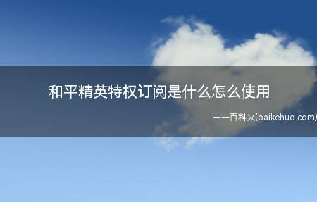 和平精英特权订阅是什么怎么使用(和平精英特权订阅怎么使用)