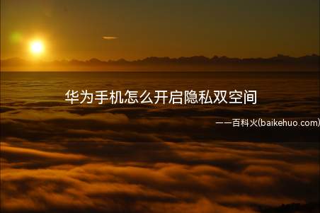华为手机怎么开启隐私双空间(华为手机开启第二个空间)