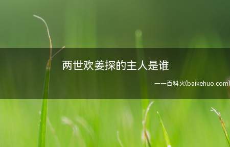 两世欢姜探的主人是谁(两世欢姜探的主人是谁 姜探结局是什么)