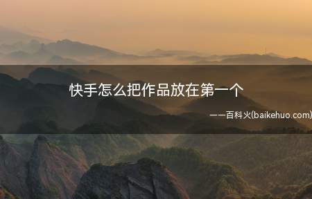 快手怎么把作品放在第一个