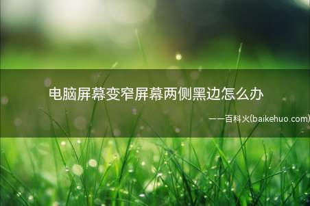 电脑屏幕变窄屏幕两侧黑边怎么办(电脑屏幕出现两侧黑边的问题)