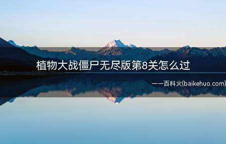 植物大战僵尸无尽版第8关怎么过(植物大战僵尸无尽版第8关出现铁皮僵尸防护极高)