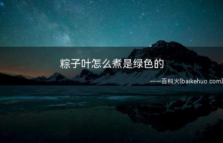 粽子叶怎么煮是绿色的(粽子叶怎么煮是绿色的具体操作步骤)