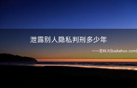 泄露别人隐私判刑多少年(泄露别人隐私构成侵犯公民个人信息罪)
