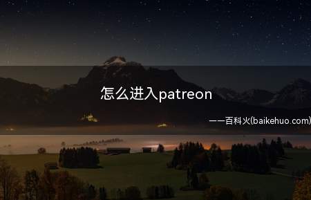 怎么进入patreon(进入patreon的方法步骤)