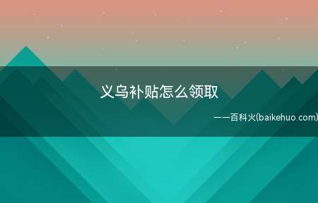 义乌补贴怎么领取(义乌补贴怎么领取领取步骤)