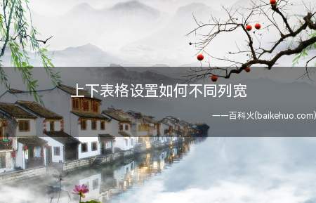 上下表格设置如何不同列宽(Excel中如何设置才能让上下表格列宽不同)