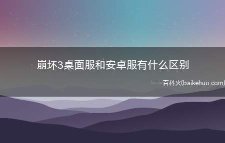 崩坏3手游中全平台(桌面)服指的是安卓、ios、PC三个平台