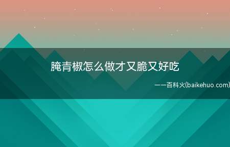 腌青椒怎么做才又脆又好吃