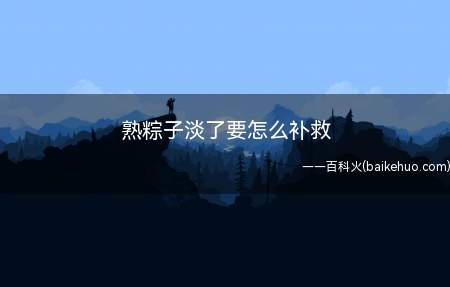 熟粽子淡了要怎么补救