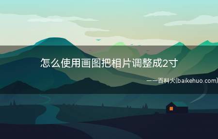怎么使用画图把相片调整成2寸