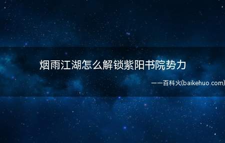 烟雨江湖怎么解锁紫阳书院势力（烟雨江湖解锁紫阳书院势力）