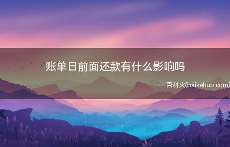 账单日前面还款有什么影响吗(在账单日之前还款是正常还款的一种)