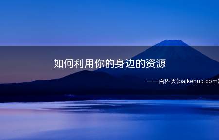 如何利用你的身边的资源(找找你身边的资源,你会有很大的收获)