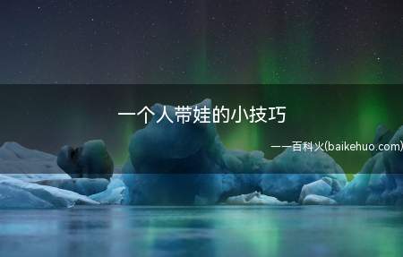 一个人带娃的小技巧(孩子的作息时间规律了,家长才可以轻松一些)