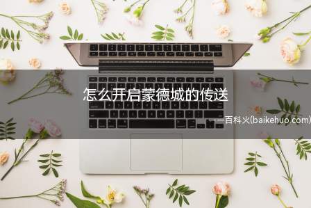 怎么开启蒙德城的传送(怎么开启蒙德城的传送,来看经验能不能帮到你吧!)