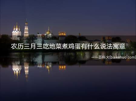 农历三月三吃地菜煮鸡蛋有什么说法寓意(三月三吃地菜煮鸡蛋有什么说法寓意)
