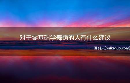对于零基础学舞蹈的人有什么建议(想要学习舞蹈,首先要选择适合的培训机构)
