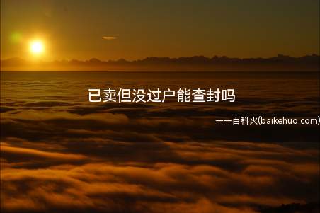 已卖但没过户能查封,房管局登记在哪名下,就属谁名下的房产