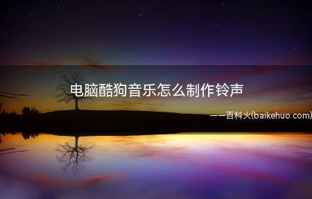 电脑酷狗音乐怎么制作铃声(酷狗音乐里自己制作铃声)