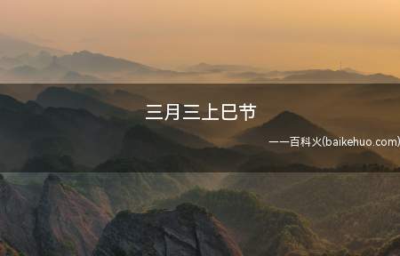 三月三上巳节(古时以农历三月第一个巳日为“上巳”)