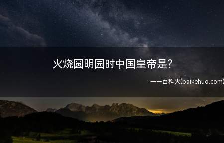 火烧圆明园时中国皇帝是﹖(清朝最后一位通过秘密立储继位的皇帝)