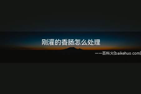 刚灌的香肠怎么处理（灌制好后放在露天通风处,晒3）