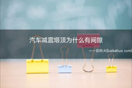 汽车减震塔顶为什么有间隙(留有间隙的原因是为了提升舒适性)