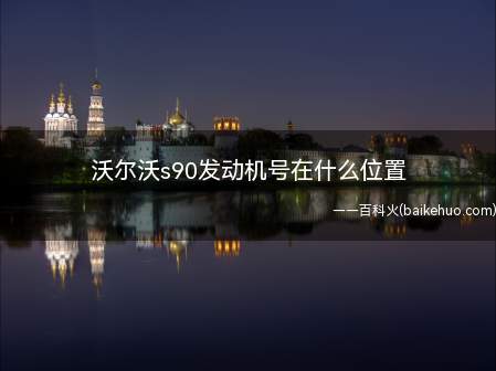 沃尔沃s90发动机号在什么位置(沃尔沃xc902发动机号的组成主要分四部分)