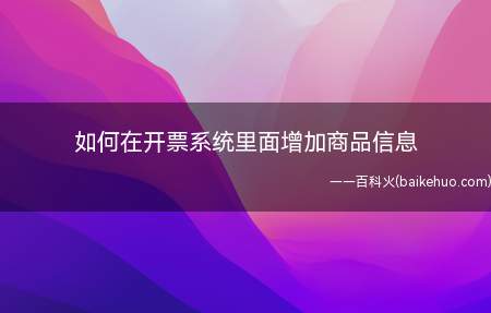 如何在开票系统里面增加商品信息(如何在开票系统里添加新的商品信息)
