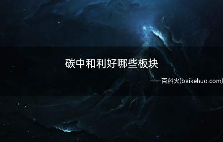碳中和利好哪些板块（碳中和利好清洁能源有哪些）
