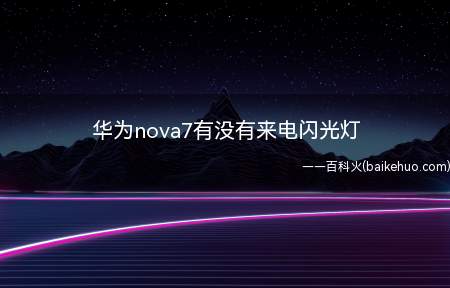 华为nova7有没有来电闪光灯(华为nova7pro不自带来电闪光灯功能)