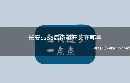 长安cs35后备箱开关在哪里(长安CS35后备箱开关在哪里)