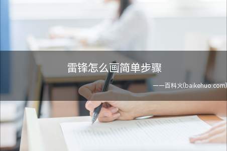 雷锋怎么画简单步骤(描绘出雷锋的脸型和五官)